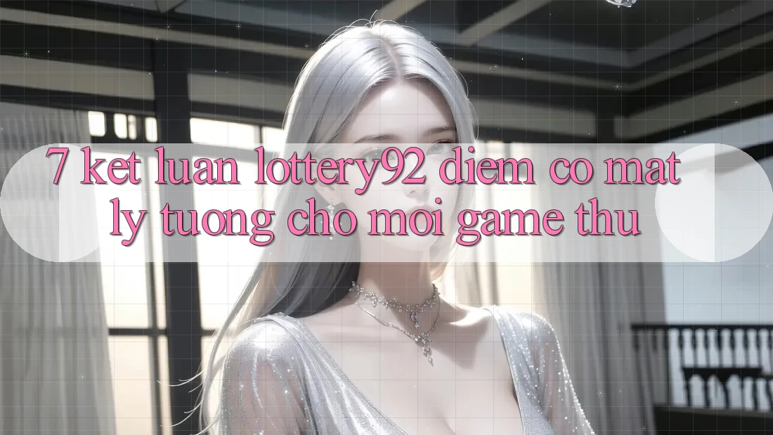 7. Kết Luận: lottery92 - Điểm Có mặt Lý Tưởng Cho Mọi Game Thủ