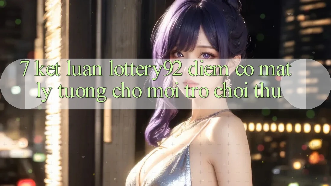 7. Kết Luận: lottery92 - Điểm Có mặt Lý Tưởng Cho Mọi Trò chơi Thủ
