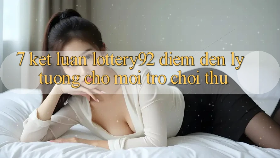 7. Kết Luận: lottery92 - Điểm Đến Lý Tưởng Cho Mọi Trò chơi Thủ