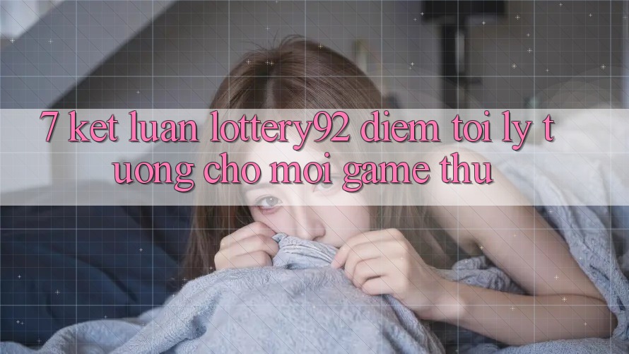 7. Kết Luận: lottery92 - Điểm Tới Lý Tưởng Cho Mọi Game Thủ