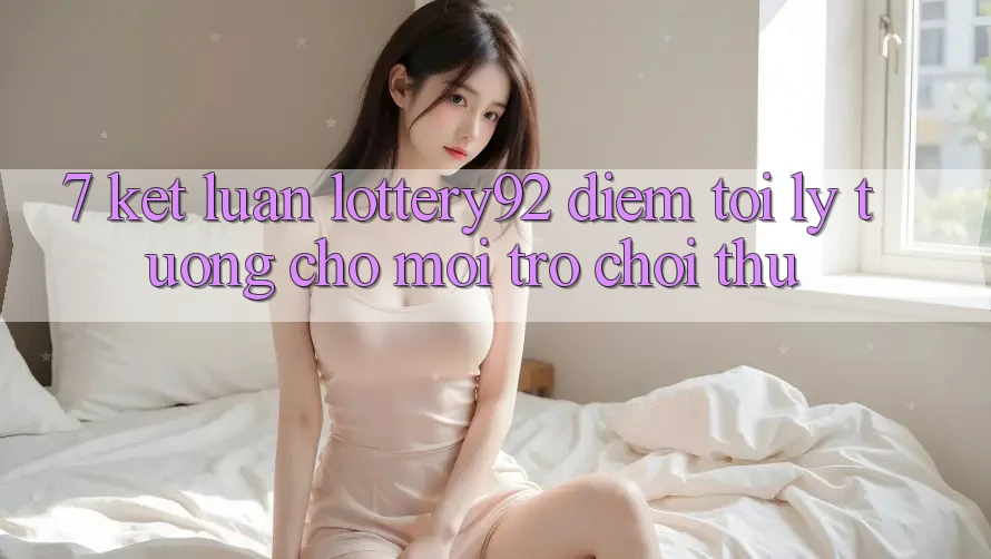 7. Kết Luận: lottery92 - Điểm Tới Lý Tưởng Cho Mọi Trò chơi Thủ 7. Kết Luận: lottery92 - Điểm Tới Lý Tưởng Cho Mọi Trò chơi Thủ