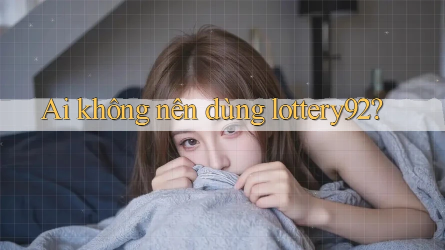 Ai không nên dùng lottery92? Ai không nên dùng lottery92?