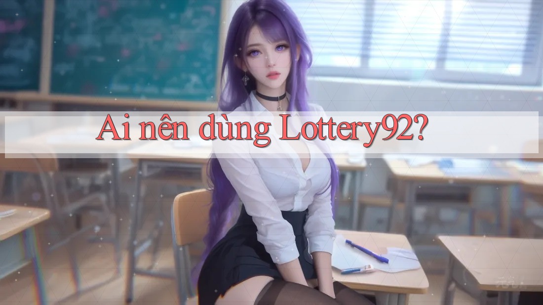 Ai nên dùng Lottery92? Ai nên dùng Lottery92?