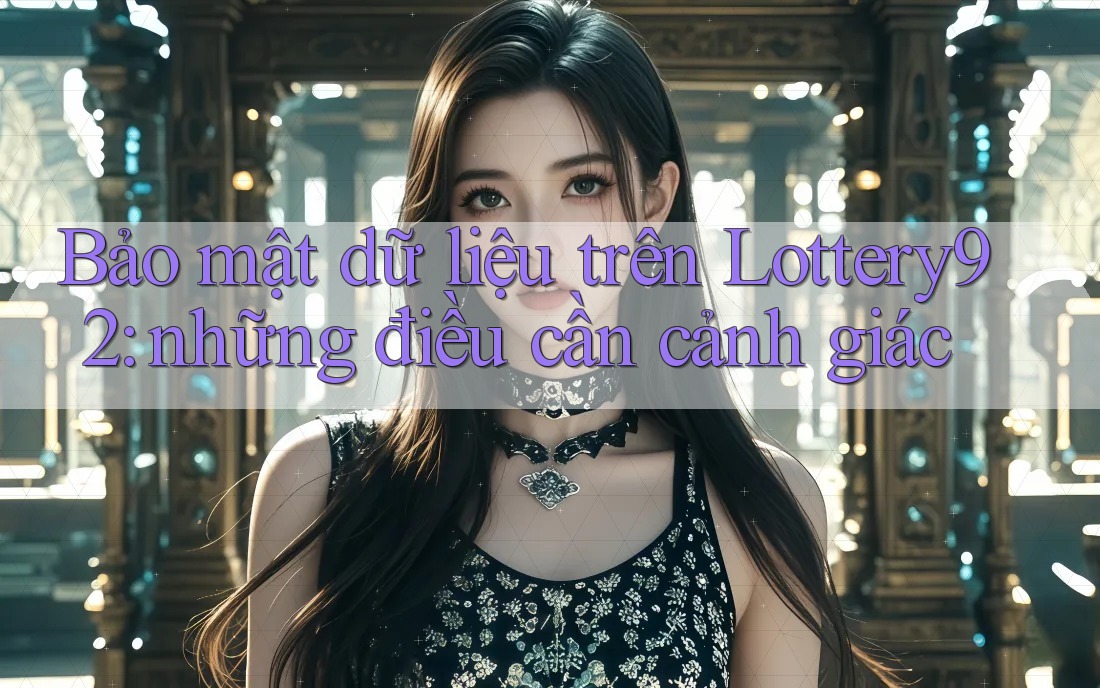 Bảo mật dữ liệu trên Lottery92: những điều cần cảnh giác