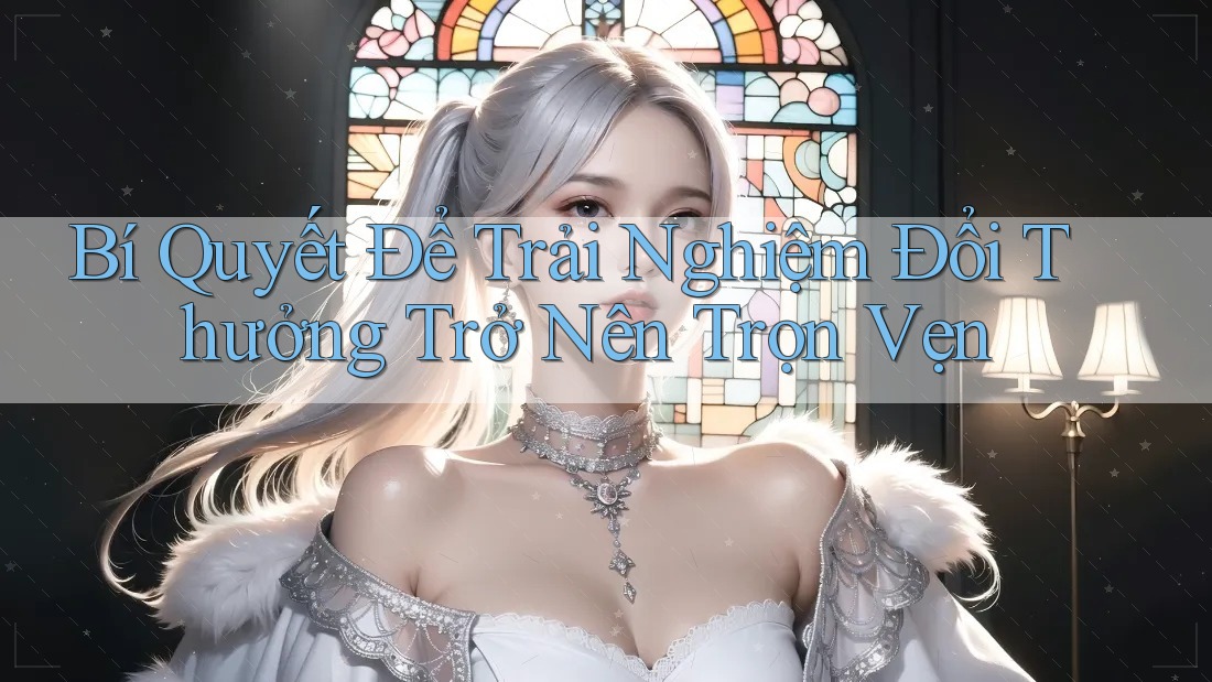 Bí Quyết Để Trải Nghiệm Đổi Thưởng Trở Nên Trọn Vẹn Bí Quyết Để Trải Nghiệm Đổi Thưởng Trở Nên Trọn Vẹn