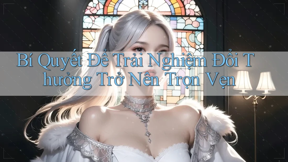 Bí Quyết Để Trải Nghiệm Đổi Thưởng Trở Nên Trọn Vẹn