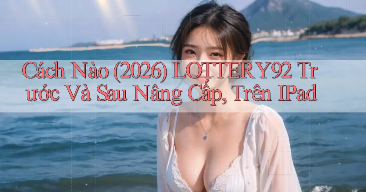 Cách nào (2026) Lottery92 trước và sau nâng cấp, trên iPad
