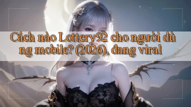 Cách nào Lottery92 cho người dùng mobile (2026), đang viral