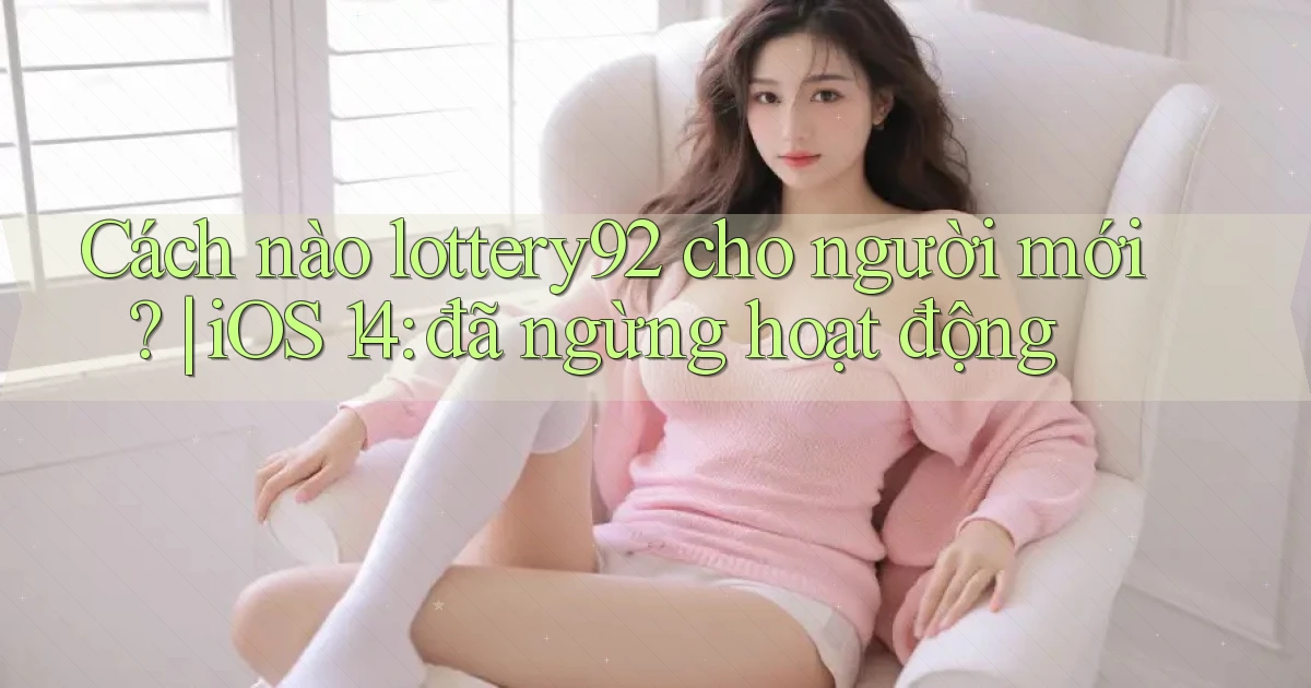 Cách nào lottery92 cho người mới iOS 14 đã ngừng hoạt động