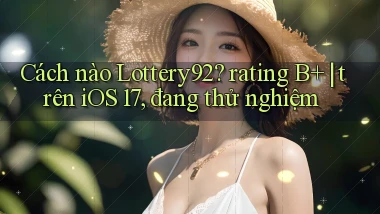 Cách nào Lottery92 rating B  trên iOS 17, đang thử nghiệm