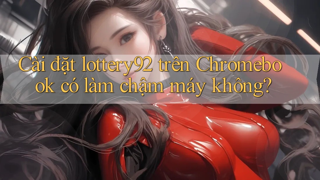 Cài đặt lottery92 trên Chromebook có làm chậm máy không?