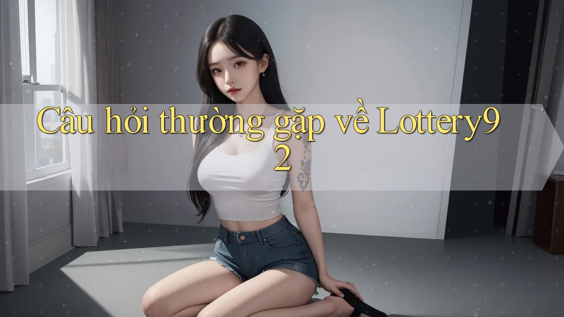 Câu hỏi thường gặp về lottery92