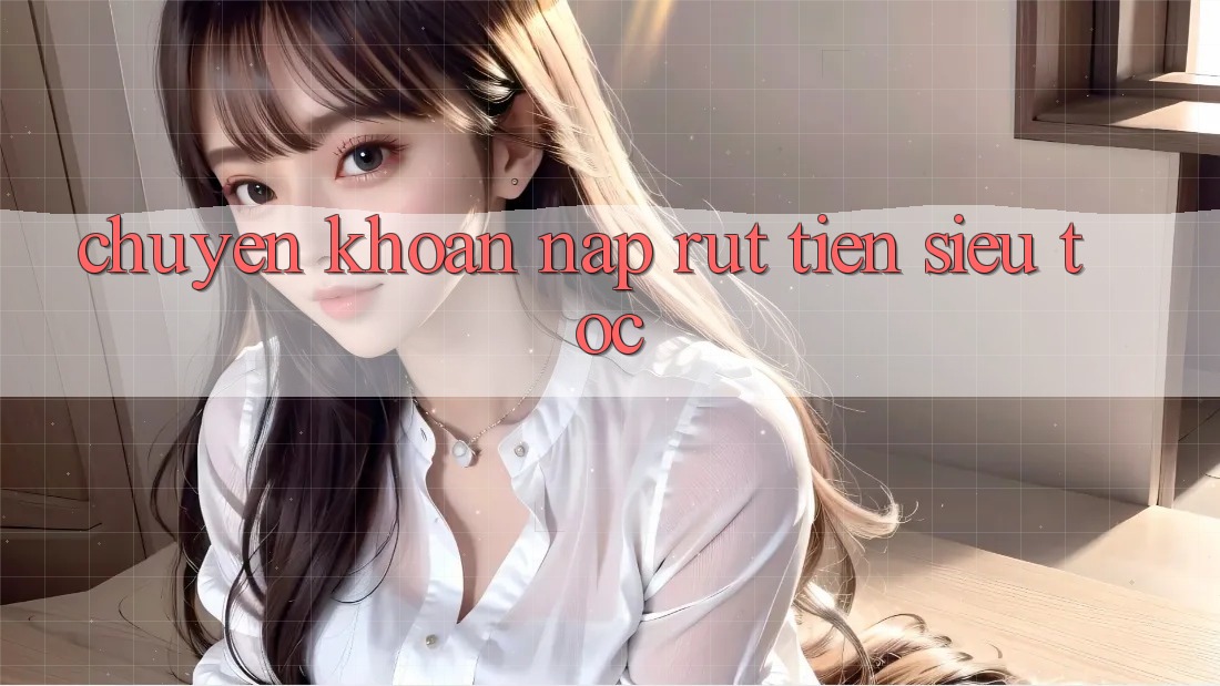 Chuyển khoản Nạp Rút Tiền Siêu Tốc