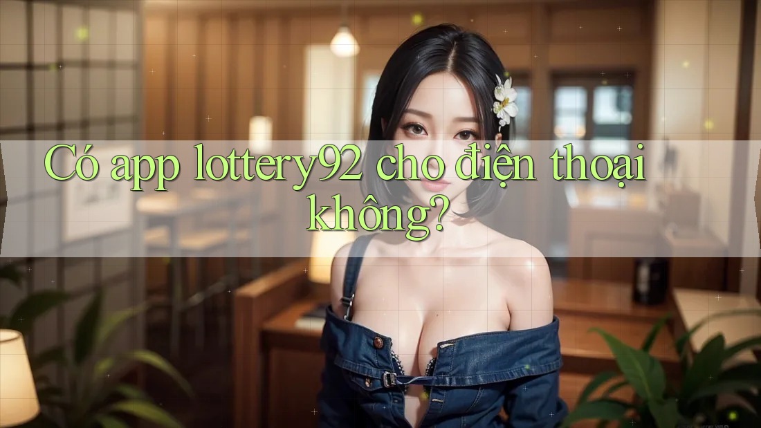 Có app lottery92 cho điện thoại không?