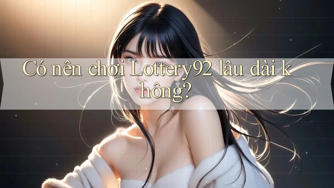 Có nên chơi Lottery92 lâu dài không?
