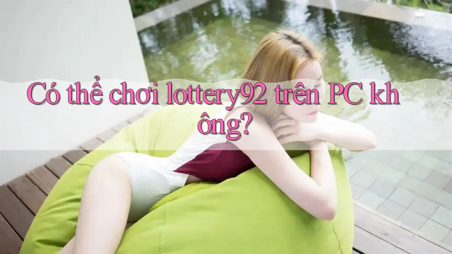 Có thể chơi lottery92 trên PC không?