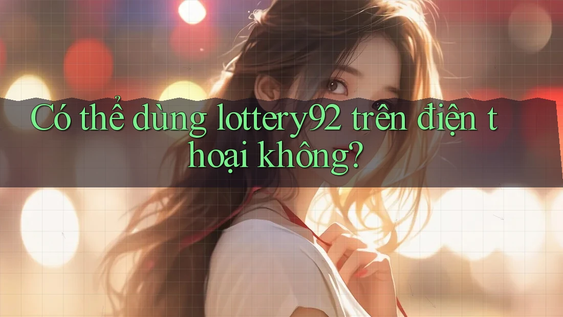 Có thể dùng lottery92 trên điện thoại không? Có thể dùng lottery92 trên điện thoại không?