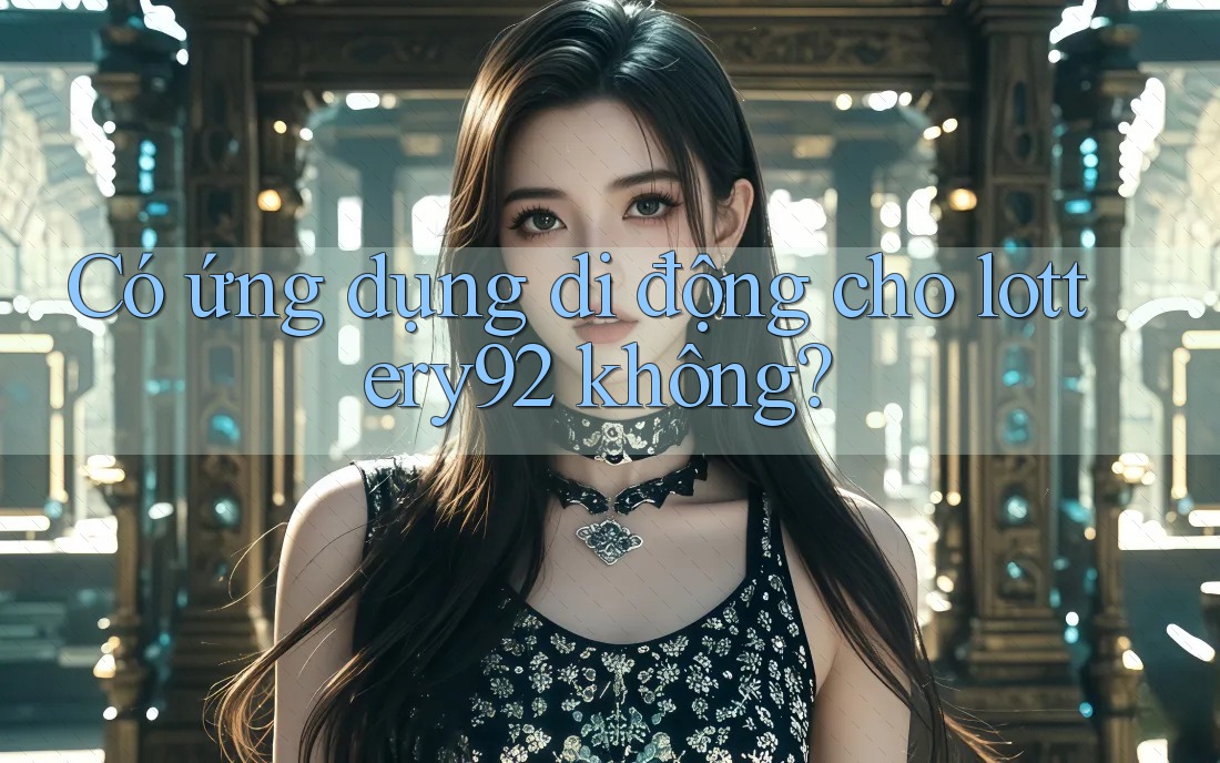 Có ứng dụng di động cho lottery92 không?