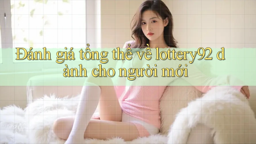 Đánh giá tổng thể về lottery92 dành cho người mới Đánh giá tổng thể về lottery92 dành cho người mới