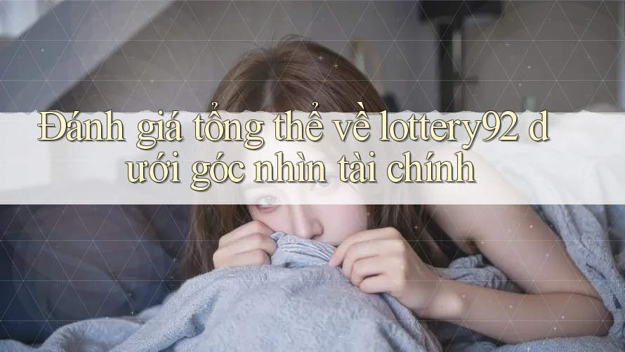 Đánh giá tổng thể về lottery92 dưới góc nhìn tài chính Đánh giá tổng thể về lottery92 dưới góc nhìn tài chính