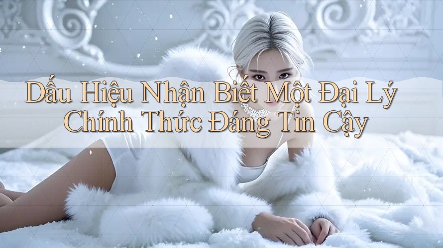 Dấu Hiệu Nhận Biết Một Đại Lý Chính Thức Đáng Tin Cậy Dấu Hiệu Nhận Biết Một Đại Lý Chính Thức Đáng Tin Cậy