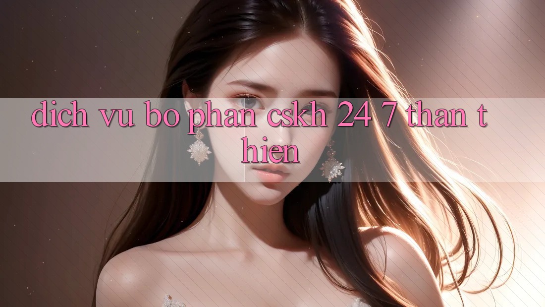 Dịch Vụ Bộ phận CSKH 24/7 Thân Thiện