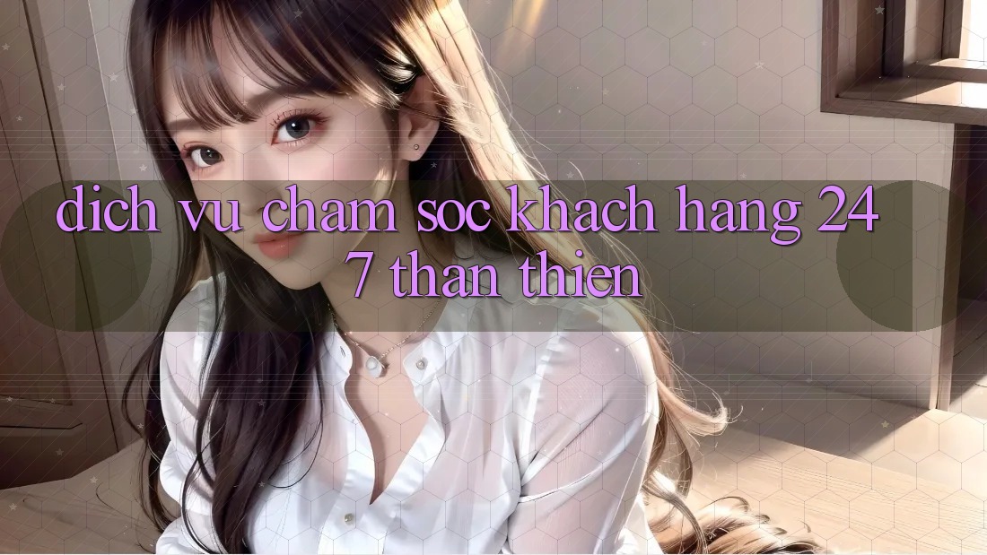 Dịch Vụ Chăm Sóc Khách Hàng 24/7 Thân Thiện Dịch Vụ Chăm Sóc Khách Hàng 24/7 Thân Thiện