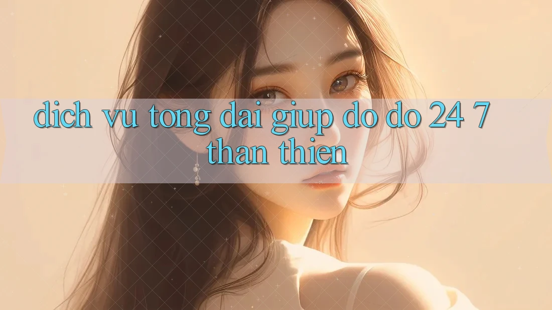 Dịch Vụ Tổng đài giúp đỡ đỡ 24/7 Thân Thiện