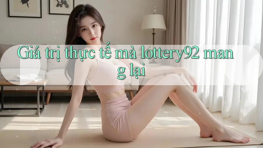 Giá trị thực tế mà lottery92 mang lại