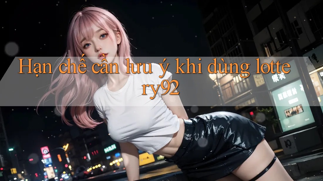 Hạn chế cần lưu ý khi dùng lottery92 Hạn chế cần lưu ý khi dùng lottery92
