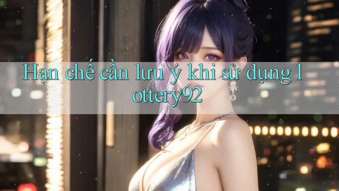 Hạn chế cần lưu ý khi sử dụng lottery92