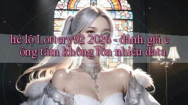 hé lộ Lottery92 2026   đánh giá công tâm không tốn nhiều data