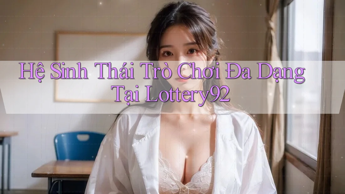 Hệ Sinh Thái Trò Chơi Đa Dạng Tại Lottery92 Hệ Sinh Thái Trò Chơi Đa Dạng Tại Lottery92