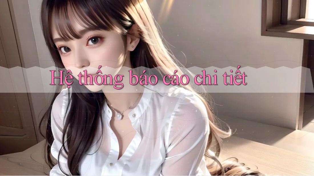 Hệ thống báo cáo chi tiết Hệ thống báo cáo chi tiết