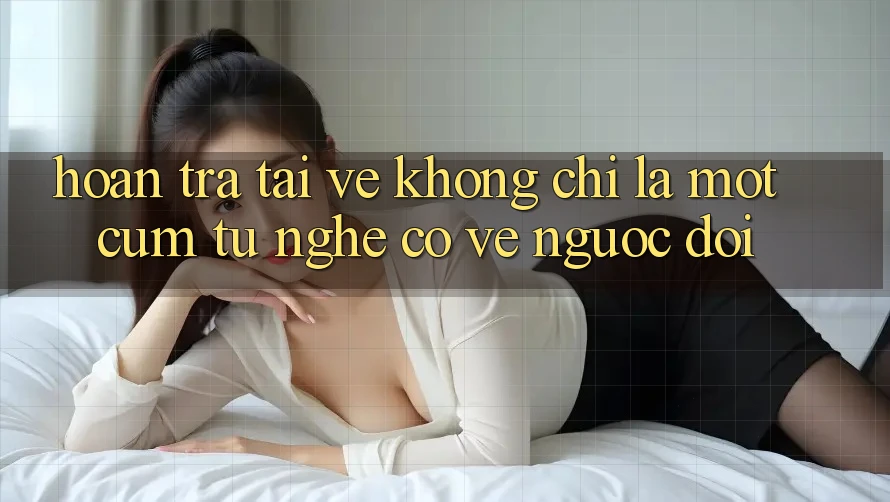 “Hoàn Trả Tải Về” – Không Chỉ Là Một Cụm Từ Nghe Có Vẻ Ngược Đời