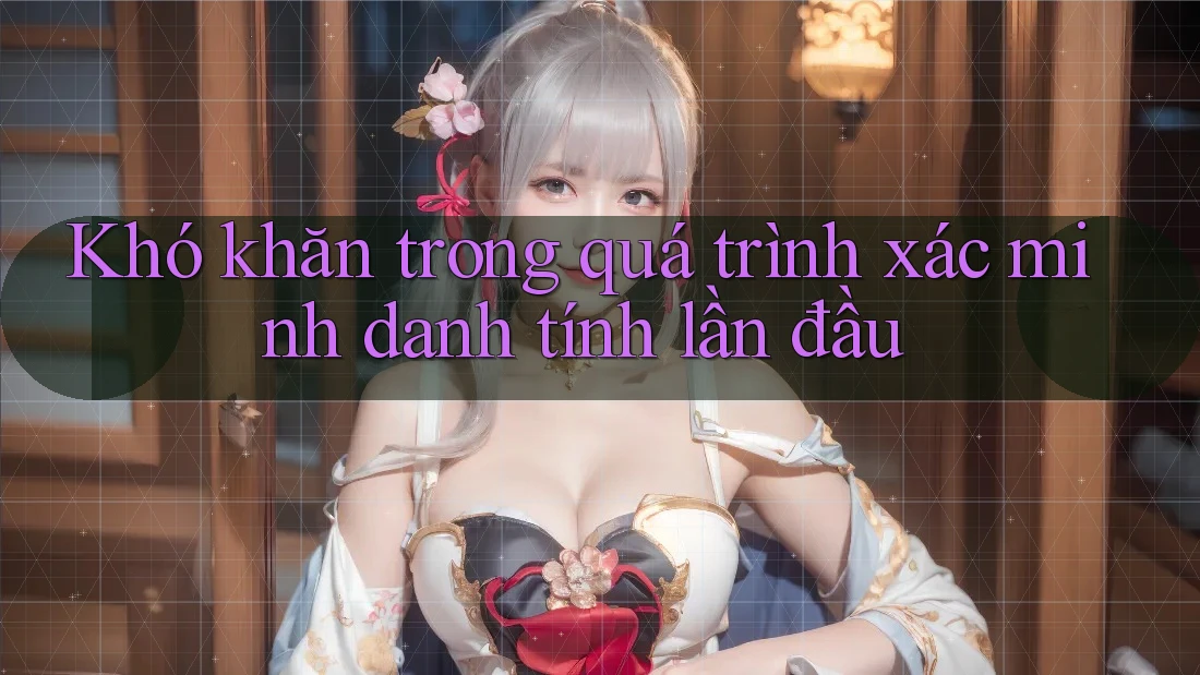 Khó khăn trong quá trình xác minh danh tính lần đầu