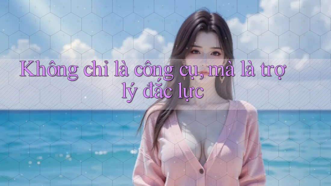Không chỉ là công cụ, mà là trợ lý đắc lực