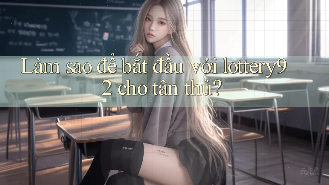 Làm sao để bắt đầu với lottery92 cho tân thủ?