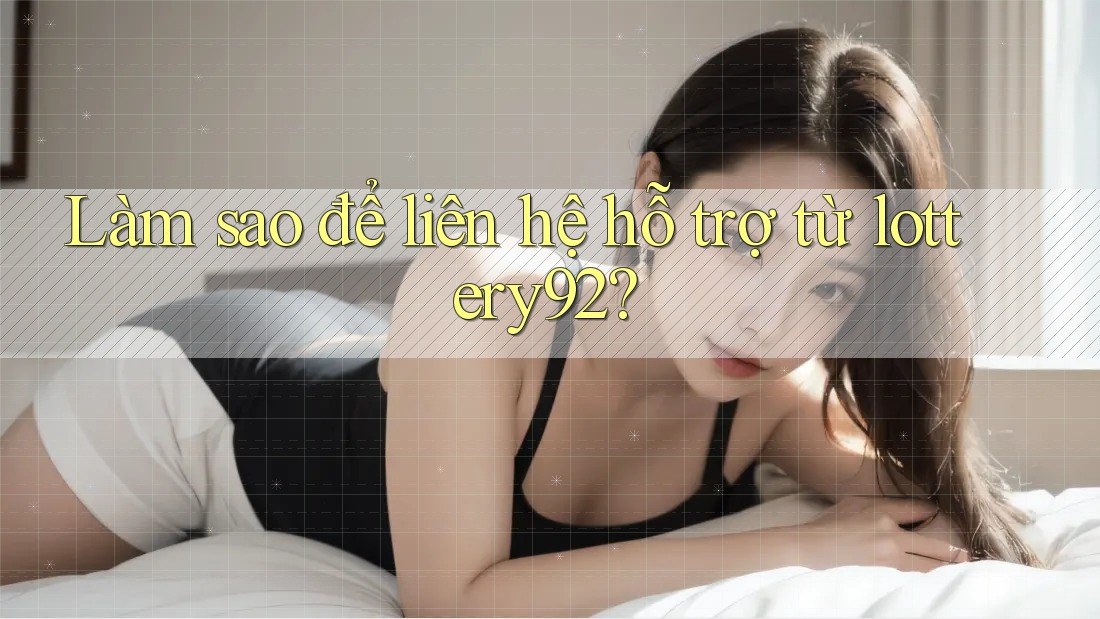 Làm sao để liên hệ hỗ trợ từ lottery92? Làm sao để liên hệ hỗ trợ từ lottery92?