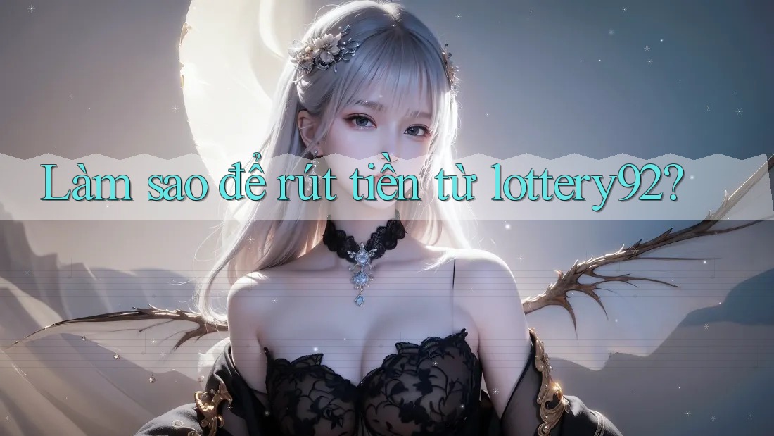 Làm sao để rút tiền từ lottery92? Làm sao để rút tiền từ lottery92?