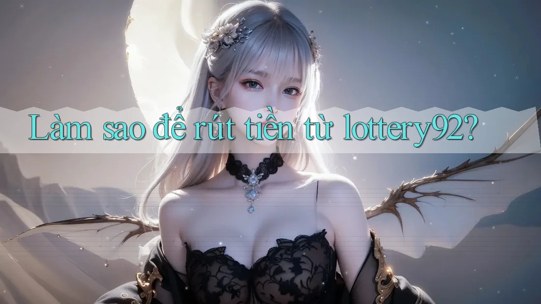 Làm sao để rút tiền từ lottery92?