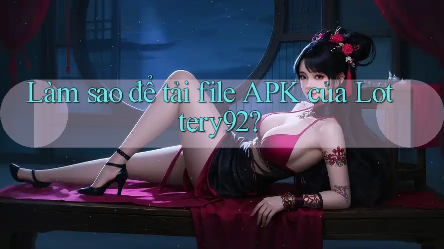 Làm sao để tải file APK của Lottery92?
