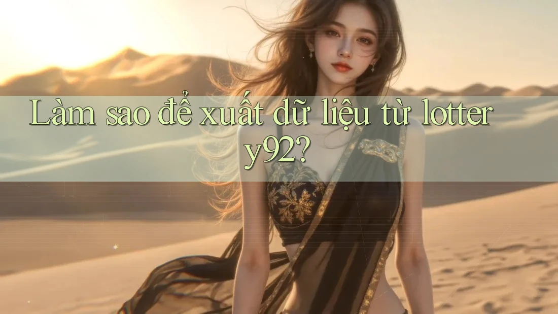 Làm sao để xuất dữ liệu từ lottery92? Làm sao để xuất dữ liệu từ lottery92?