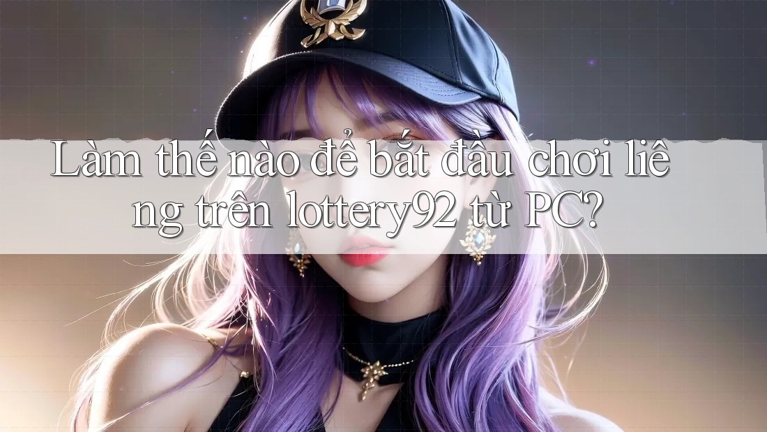 Làm thế nào để bắt đầu chơi liêng trên lottery92 từ PC?