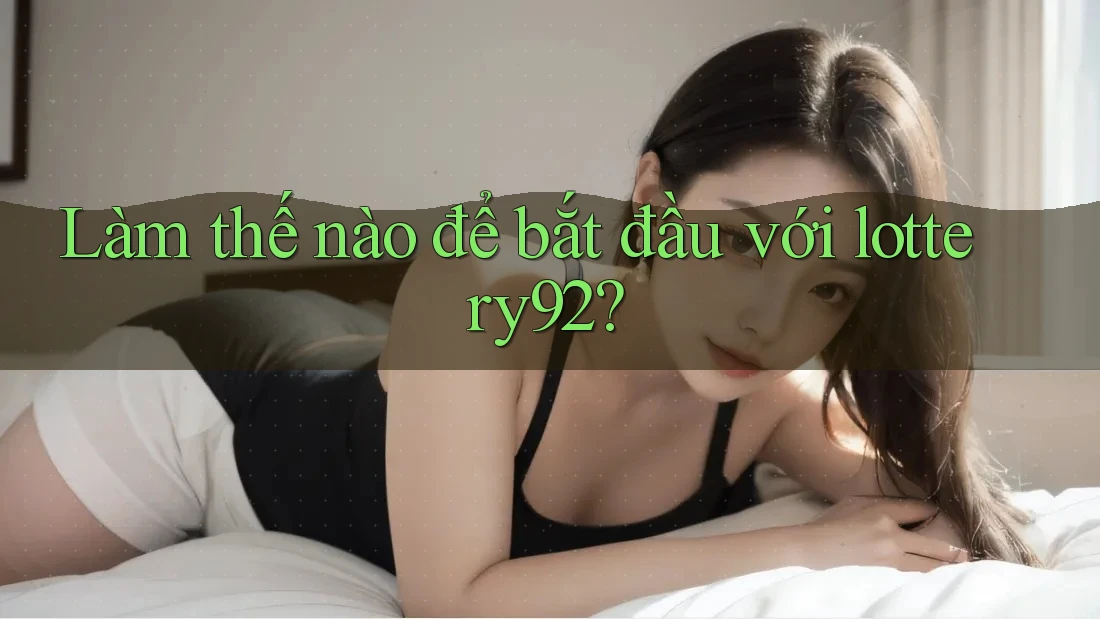 Làm thế nào để bắt đầu với lottery92?