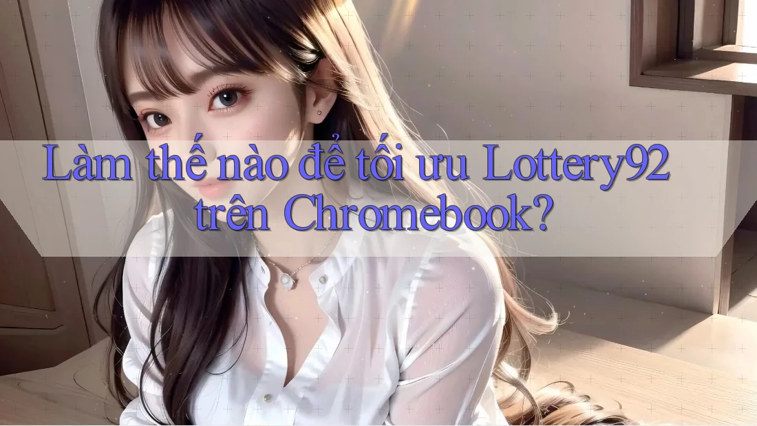 Làm thế nào để tối ưu Lottery92 trên Chromebook?