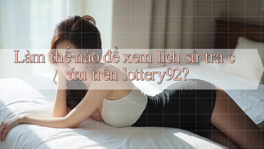 Làm thế nào để xem lịch sử tra cứu trên lottery92? Làm thế nào để xem lịch sử tra cứu trên lottery92?