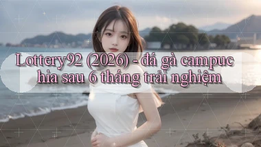 Lottery92 (2026)   đá gà campuchia sau 6 tháng trải nghiệm