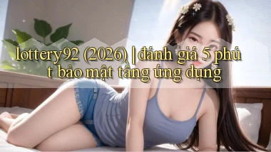 lottery92 (2026) đánh giá 5 phút bảo mật tầng ứng dụng
