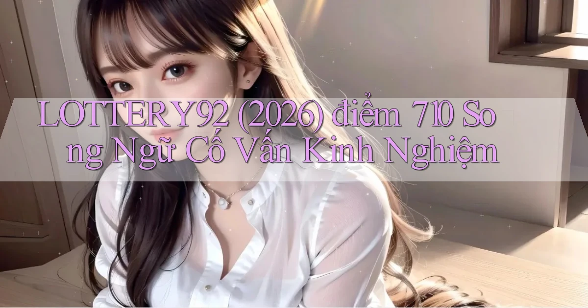 lottery92   (2026) điểm 710 song ngữ   cố vấn kinh nghiệm